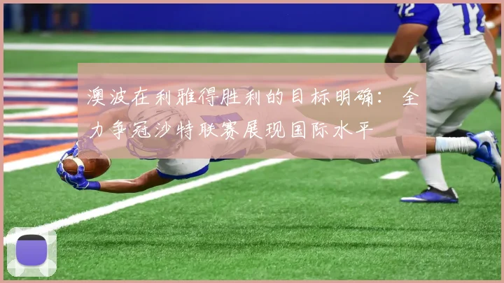 澳波在利雅得胜利的目标明确：全力争冠沙特联赛展现国际水平