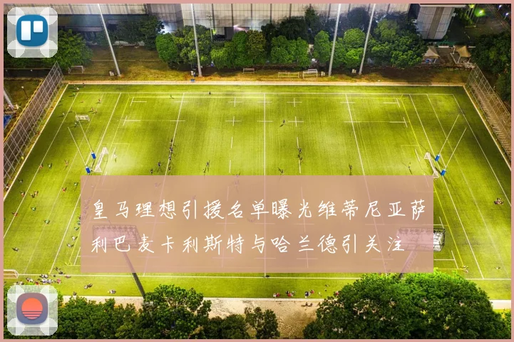 皇马理想引援名单曝光维蒂尼亚萨利巴麦卡利斯特与哈兰德引关注