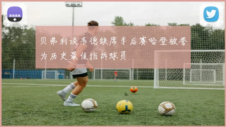 贝弗利谈韦德缺席季后赛哈登被誉为历史最佳挡拆球员