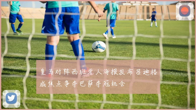 皇马对阵西班牙人海报发布吕迪格成焦点争夺巴萨夺冠机会