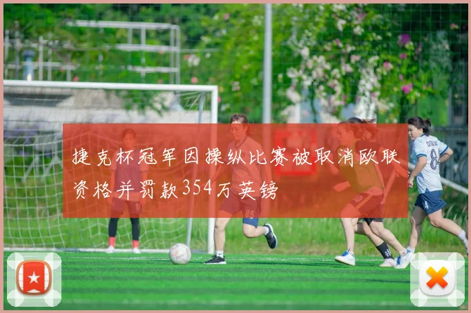 捷克杯冠军因操纵比赛被取消欧联资格并罚款354万英镑