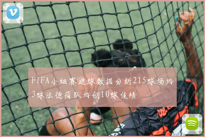 FIFA小组赛进球数据分析215球场均3球法德荷队均创10球佳绩