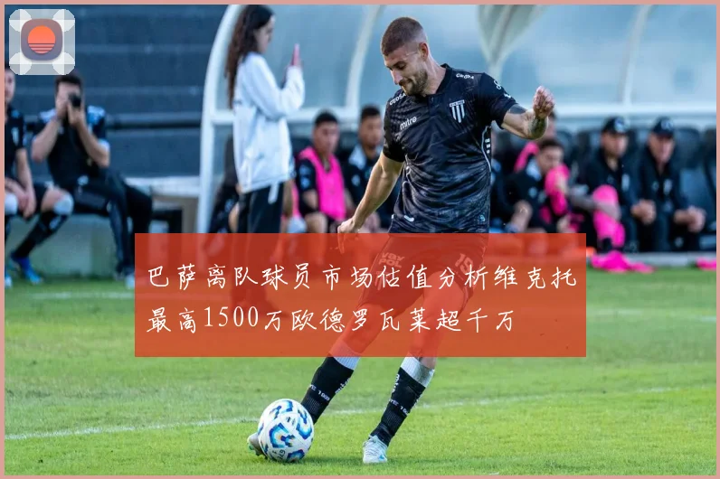 巴萨离队球员市场估值分析维克托最高1500万欧德罗瓦莱超千万