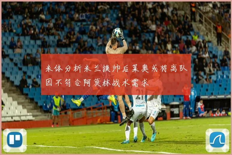 米体分析米兰换帅后莱奥或将离队因不符合阿莫林战术需求