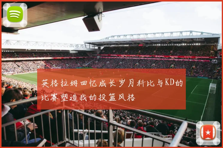 英格拉姆回忆成长岁月科比与KD的比赛塑造我的投篮风格